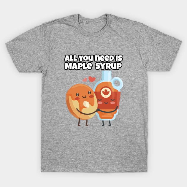 All you need is Maple Syrup T-Shirt by ArticaDesign